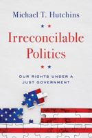 Irreconcilable Politics: Our Rights Under a Just Government 0999672517 Book Cover