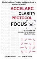 Accelarc Clarity Protocole: Focus: Mastering Deep Thinking and Attention in a Distracted World B0GSNM7VMN Book Cover