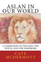 Aslan in Our World: A Companion to the Lion, the Witch, and the Wardrobe 0988668238 Book Cover