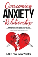 Overcoming Anxiety in Relationship: Take Away the Pain of Jealousy from your Life: Learn how to Improve your Relationship, Eliminating Insecurity and ... 1801187215 Book Cover