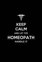 Keep Calm and Let the Homeopath Handle It: Homeopath/Homeopathy Blank Lined Journal Notebook and Gifts for Medical Profession Doctors Surgeons ... Colleagues Alumni Nurses Friends and Family 1790840910 Book Cover