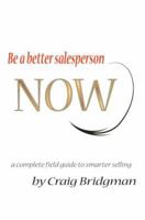 Be a better salesperson NOW!: a complete field guide to smarter selling 0595378404 Book Cover
