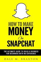 How to Make Money on Snapchat: The Ultimate Guide to Build a Business for Beginners with No Experience 1544235720 Book Cover