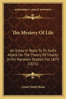 The Mystery Of Life: An Essay In Reply To Dr. Gull's Attack On The Theory Of Vitality In His Harveian Oration For 1870 3337231454 Book Cover
