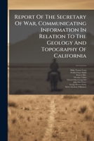 Report Of The Secretary Of War, Communicating Information In Relation To The Geology And Topography Of California ...... 1275529062 Book Cover