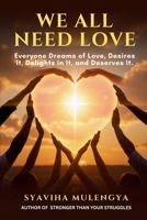 WE ALL NEED LOVE: Everyone Dreams of Love, Desires It, Delights in It, and Deserves It. 1969968125 Book Cover