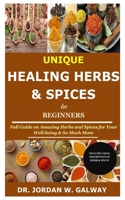 Unique Healing Herbs & Spices for Beginners: Full Guide on Amazing Herbs and Spices for Your Well-being & So Much More B08CPBK1SR Book Cover