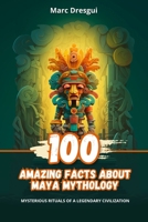 100 Amazing Facts about Maya Mythology: Mysterious Rituals of a Legendary Civilization B0CLVQWV2T Book Cover