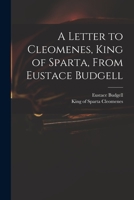 A letter to Cleomenes, King of Sparta, from Eustace Budgell ... With some account of the manners and government of the ancient Geeeks and Romans, and political reflections thereon 1014265363 Book Cover