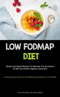 Low Fodmap Diet: Simple And Rapid Recipes To Alleviate The Symptoms Of IBS And Similar Digestive Disorders (A Step-By- Step Guide To En 1837872422 Book Cover