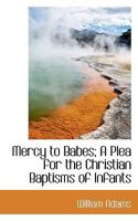 Mercy to Babes: A Plea for the Christian Baptism of Infants 0766174603 Book Cover