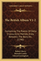 The British Album V1-2: Containing The Poems Of Della Crusca, Anna Matilda, Arley, Benedict, The Bard, Etc. 1164929771 Book Cover