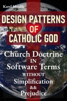 Design Patterns of Catholic God: Church doctrine in software terms without simplification and prejudice B0F2P4T5HB Book Cover