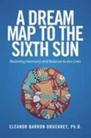 A Dream Map to the Sixth Sun: Restoring Harmony and Balance to Our Lives 1524580759 Book Cover