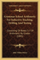 Grammar School Arithmetic For Inductive Teaching, Drilling And Testing: Consisting Of Books 5-7 Of Arithmetic By Grades 046956489X Book Cover