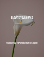 Elevate Your Grace: Ten Essential Steps To Cultivated Elegance B0FPRR7XX3 Book Cover