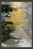 Evergreen Mastery: A Guide to Successful Fir Tree Cultivation: Nurturing Resilient Forests for a Sustainable Future B0CQ542T1B Book Cover