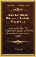 Briefe Der Bruder Grimm An Hessische Freunde V2: Actenstucke Uber Die Thatigkeit Der Bruder Grimm Im Hessischen Staatsdienste (1886) 1167680766 Book Cover