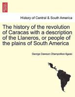 The history of the revolution of Caracas with a description of the Llaneros, or people of the plains of South America 1241445192 Book Cover