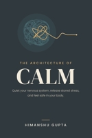 The Architecture of Calm: Decoding the Nervous System, Rewiring Trauma, and Mastering Somatic Healing B0H4ZW86LN Book Cover