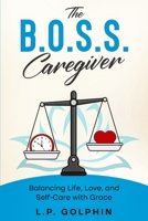 The B.O.S.S. Caregiver: Balancing Life, Love, and Self-Care with Grace B0FGVVPVT9 Book Cover
