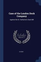 Case of the London Dock Company: Against the St. Katharine's Dock Bill 1298977789 Book Cover