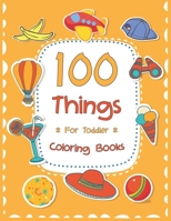 100 Things For Toddler Coloring Book: Easy and Big Coloring Books for Toddlers: Kids Ages 2-4, 4-8, for Boys and Girls B08QDLBGD2 Book Cover