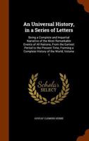 An Universal History, in a Series of Letters: Being a Complete and Impartial Narrative of the Most Remarkable Events of All Nations, from the Earliest Period to the Present Time, Forming a Complete Hi 114745101X Book Cover