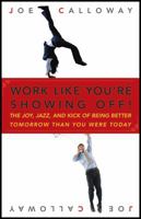 Work Like You're Showing Off: The Joy, Jazz, and Kick of Being Better Tomorrow Than You Were Today 0470116269 Book Cover