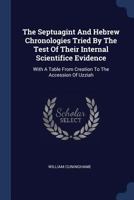 The Septuagint and Hebrew Chronologies Tried by the Test of Their Internal Scientifice Evidence: With a Table from Creation to the Accession of Uzziah... 1377279227 Book Cover