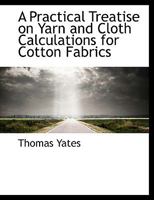 A Practical Treatise on Yarn and Cloth Calculations for Cotton Fabrics 1357629214 Book Cover