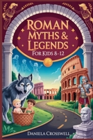 Roman Myths & Legends for Kids Ages 8–12: Discover the Heroes, Gods, and True Stories That Shaped Ancient Rome B0FQ44XPJN Book Cover
