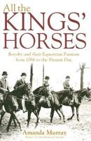 All the Kings Horses: A Celebration of Royal Horses from 1066 to the Present Day 1861059302 Book Cover