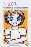 Luca, will nicht in die Schule gehen: Eine Geschichte f�r Eltern mit schulpflichtigen Kindern 1502786931 Book Cover