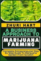 A BUSINESS APPROACH TO MARIJUANA FARMING: Complete Entrepreneurial Step By Step Guide To Marijuana Garden From Scratch B0CV18YYGX Book Cover