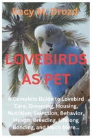 LOVEBIRDS AS PET: A Complete Guide to Lovebird Care, Grooming, Housing, Nutrition, Selection, Behavior, Health, Breeding, Lifelong Bonding, and Much More… B0DV4P6ZL6 Book Cover