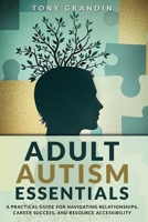 Adult Autism Essentials: A Practical Guide for Navigating Relationships, Career Success, and Resource Accessibilit 1068219300 Book Cover