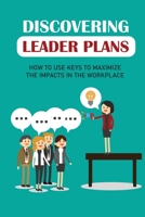 Discovering Leader Plans: How To Use Keys To Maximize The Impacts In The Workplace: Leadership Influence B09BGM1R58 Book Cover