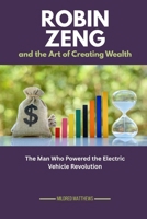 Robin Zeng and the Art of Creating Wealth: The Man Who Powered the Electric Vehicle Revolution (The Wealth Makers: Lives of the World’s Richest) B0FSC5293V Book Cover