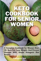 Keto Cookbook For Senior Women: A Complete Cookbook for Women Over 50. Burn Fat, Lose Weight, And Prevent Diseases With Simple Ketogenic Diet Recipes 1801852502 Book Cover