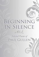 Beginning in Silence: Selected Poems of Paul Gullen 1462672833 Book Cover