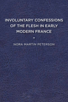 Involuntary Confessions of the Flesh in Early Modern France 161149625X Book Cover