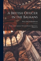 A British officer in the Balkans; the account of a journey through Dalmatia, Montenegro, Turkey in A 1016555245 Book Cover