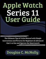 Apple Watch Series 11 User Guide: The Ultimate Tips & Tricks Manual with Simple Instructions and Pictures for Beginners & Advanced User’s to Use and Operate the Smartwatch B0FS6PPSCV Book Cover