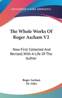 The whole works of Roger Ascham: now first collected and revised, with a life of the author Volume 2 1018360387 Book Cover