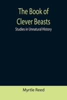 The Book of Clever Beasts: Studies in Unnatural History 1542344786 Book Cover