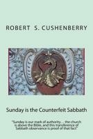 Sunday Is the Counterfeit Sabbath: Sunday Is Our Mark of Authority... the Church Is Above the Bible, and This Transference of Sabbath Observance Is Proof of That Fact 1502341581 Book Cover