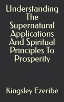Understanding The Supernatural Applications And Spiritual Principles To Prosperity B0BLQW565Q Book Cover