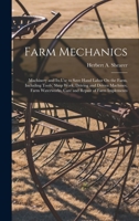 Farm Mechanics: Machinery and Its Use to Save Hand Labor On the Farm, Including Tools, Shop Work, Driving and Driven Machines, Farm Waterworks, Care and Repair of Farm Implements 1016112963 Book Cover