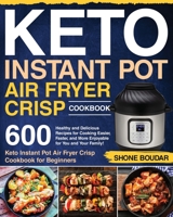 Keto Instant Pot Air Fryer Crisp Cookbook: 600 Healthy and Delicious Recipes for Cooking Easier, Faster, and More Enjoyable for You and Your Family! (Keto Instant Pot Air Fryer Crisp Cookbook for Begi 1654989657 Book Cover